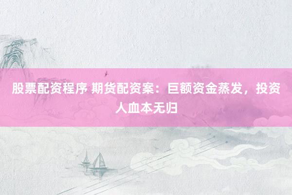 股票配资程序 期货配资案：巨额资金蒸发，投资人血本无归