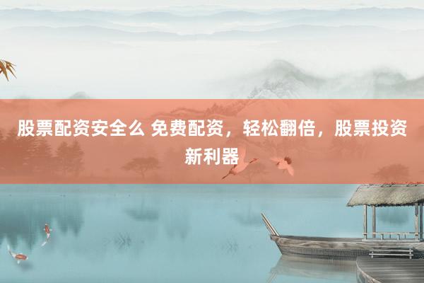 股票配资安全么 免费配资，轻松翻倍，股票投资新利器