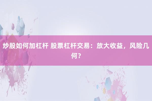 炒股如何加杠杆 股票杠杆交易：放大收益，风险几何？