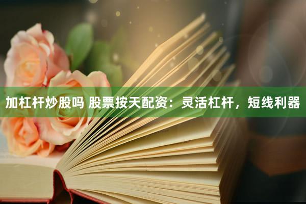 加杠杆炒股吗 股票按天配资：灵活杠杆，短线利器