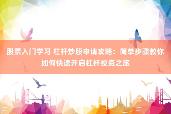 股票入门学习 杠杆炒股申请攻略：简单步骤教你如何快速开启杠杆投资之旅