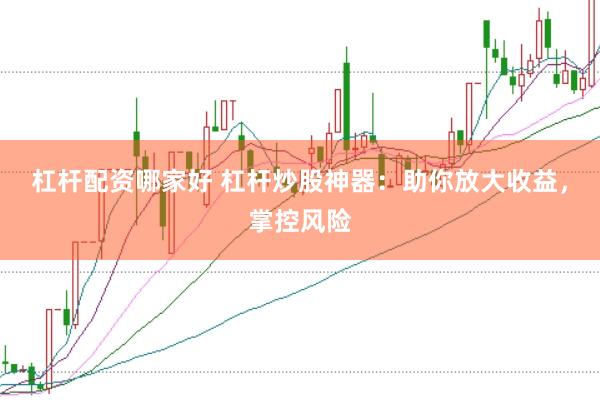 杠杆配资哪家好 杠杆炒股神器：助你放大收益，掌控风险