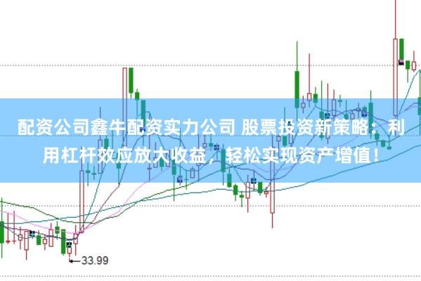 配资公司鑫牛配资实力公司 股票投资新策略：利用杠杆效应放大收益，轻松实现资产增值！
