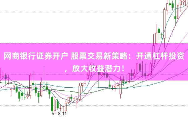 网商银行证券开户 股票交易新策略：开通杠杆投资，放大收益潜力！