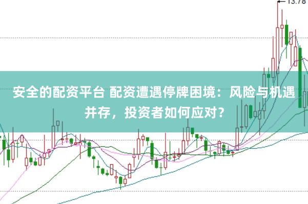 安全的配资平台 配资遭遇停牌困境：风险与机遇并存，投资者如何应对？