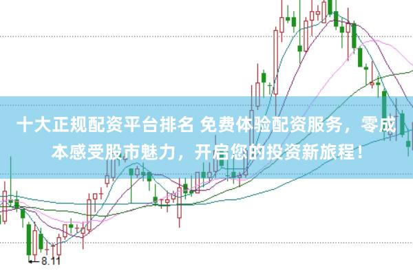 十大正规配资平台排名 免费体验配资服务，零成本感受股市魅力，开启您的投资新旅程！