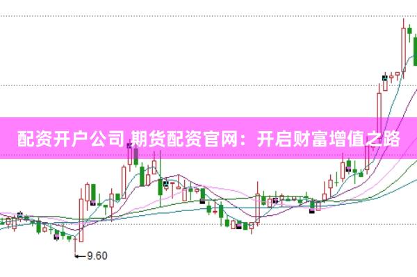 配资开户公司 期货配资官网：开启财富增值之路
