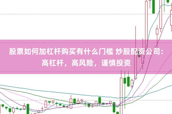 股票如何加杠杆购买有什么门槛 炒股配资公司：高杠杆，高风险，谨慎投资