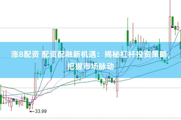 涨8配资 配资配融新机遇：揭秘杠杆投资策略，把握市场脉动