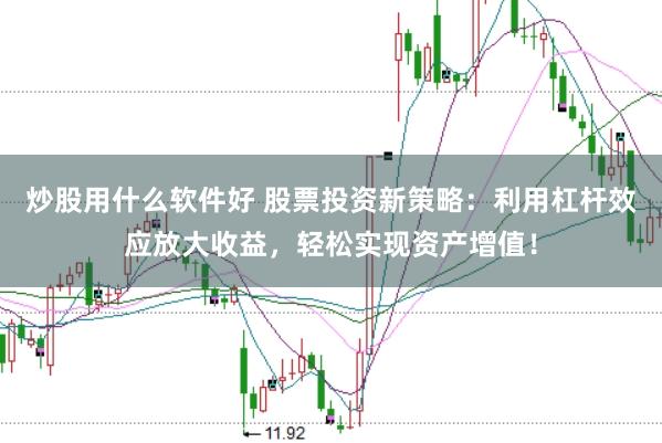 炒股用什么软件好 股票投资新策略：利用杠杆效应放大收益，轻松实现资产增值！