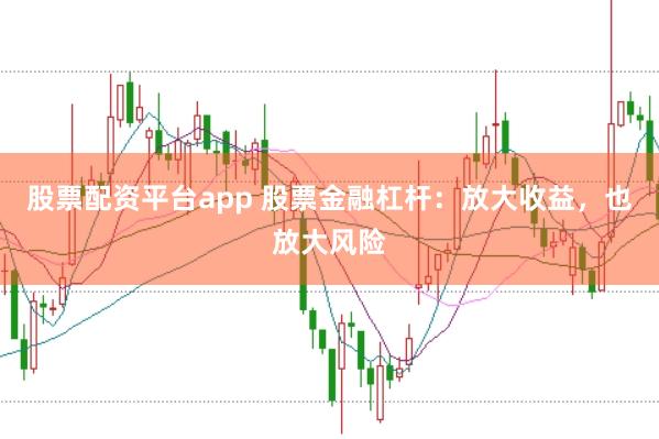 股票配资平台app 股票金融杠杆：放大收益，也放大风险
