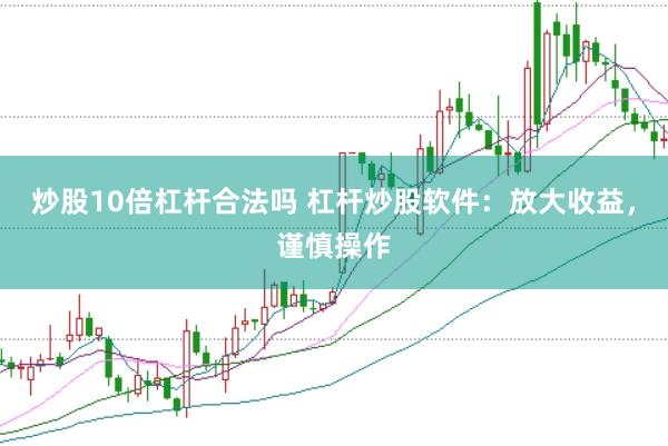 炒股10倍杠杆合法吗 杠杆炒股软件：放大收益，谨慎操作