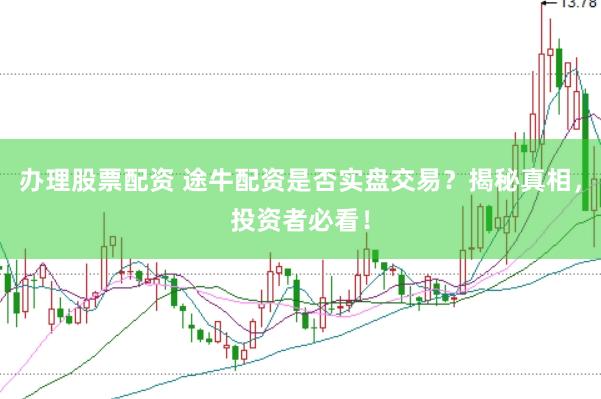 办理股票配资 途牛配资是否实盘交易？揭秘真相，投资者必看！