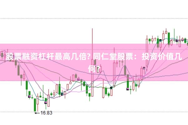 股票融资杠杆最高几倍? 同仁堂股票：投资价值几何？