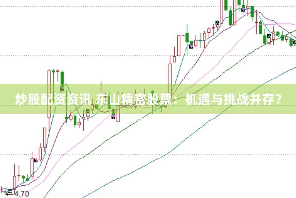 炒股配资资讯 东山精密股票：机遇与挑战并存？