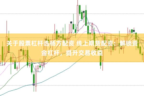 关于股票杠杆选杨方配资 线上期货配资：解锁资金杠杆，提升交易收益