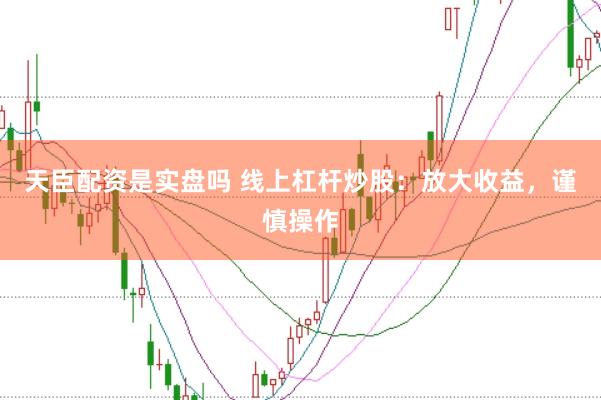 天臣配资是实盘吗 线上杠杆炒股：放大收益，谨慎操作