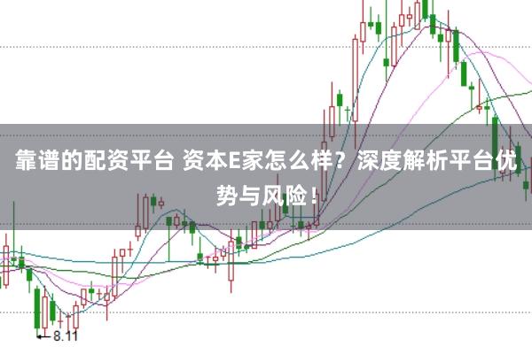 靠谱的配资平台 资本E家怎么样？深度解析平台优势与风险！