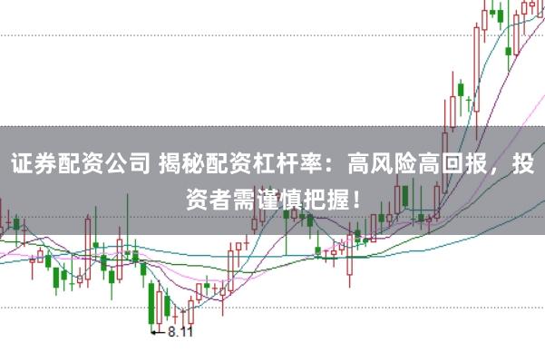证券配资公司 揭秘配资杠杆率：高风险高回报，投资者需谨慎把握！