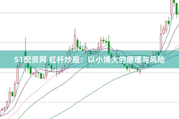 51配资网 杠杆炒股：以小博大的原理与风险