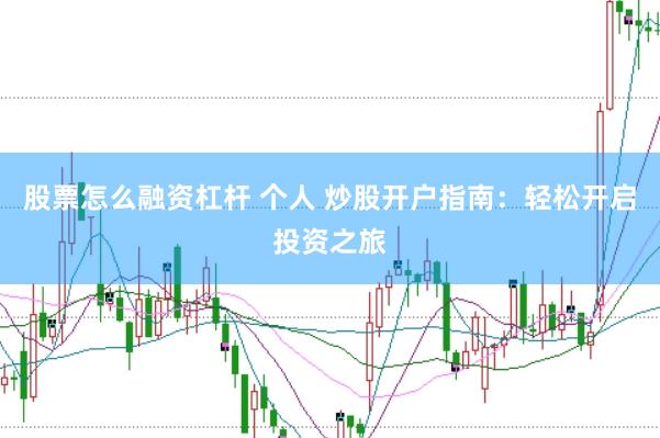 股票怎么融资杠杆 个人 炒股开户指南：轻松开启投资之旅
