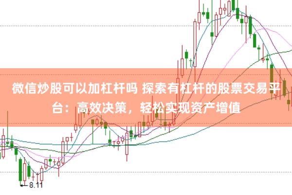 微信炒股可以加杠杆吗 探索有杠杆的股票交易平台：高效决策，轻松实现资产增值