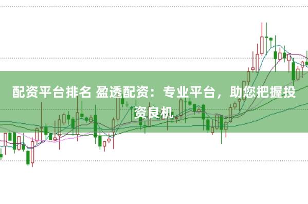 配资平台排名 盈透配资：专业平台，助您把握投资良机