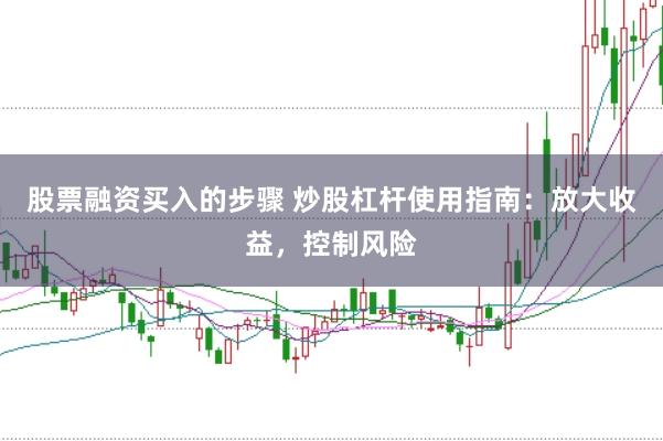 股票融资买入的步骤 炒股杠杆使用指南：放大收益，控制风险