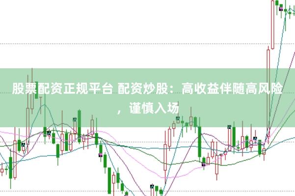 股票配资正规平台 配资炒股：高收益伴随高风险，谨慎入场