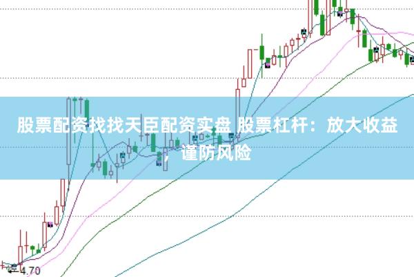 股票配资找找天臣配资实盘 股票杠杆：放大收益，谨防风险