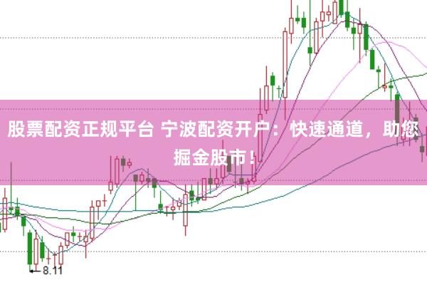 股票配资正规平台 宁波配资开户：快速通道，助您掘金股市！