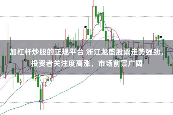 加杠杆炒股的正规平台 浙江龙盛股票走势强劲，投资者关注度高涨，市场前景广阔
