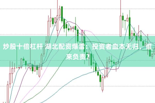 炒股十倍杠杆 湖北配资爆雷：投资者血本无归，谁来负责？