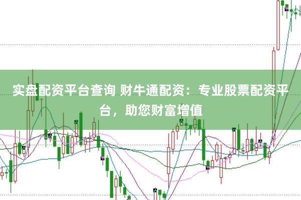 实盘配资平台查询 财牛通配资：专业股票配资平台，助您财富增值