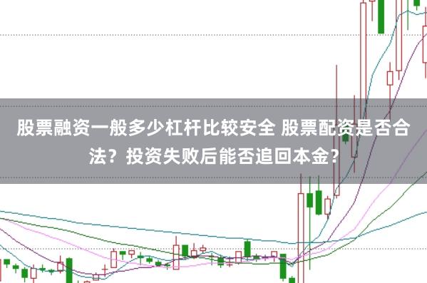 股票融资一般多少杠杆比较安全 股票配资是否合法？投资失败后能否追回本金？