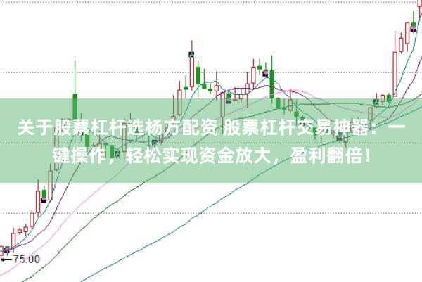 关于股票杠杆选杨方配资 股票杠杆交易神器：一键操作，轻松实现资金放大，盈利翻倍！