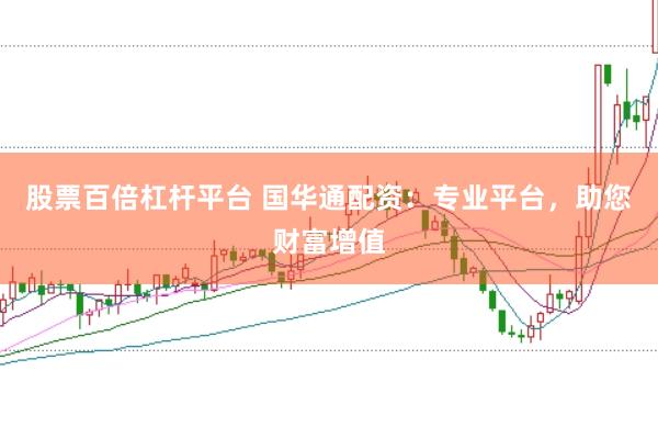 股票百倍杠杆平台 国华通配资：专业平台，助您财富增值