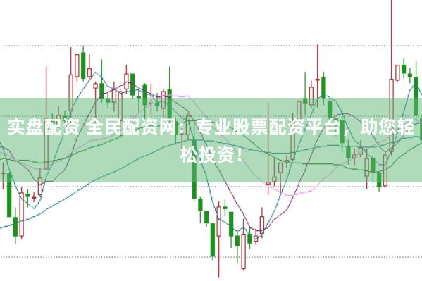 实盘配资 全民配资网：专业股票配资平台，助您轻松投资！