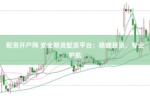 配资开户网 安全期货配资平台：稳健投资，专业护航