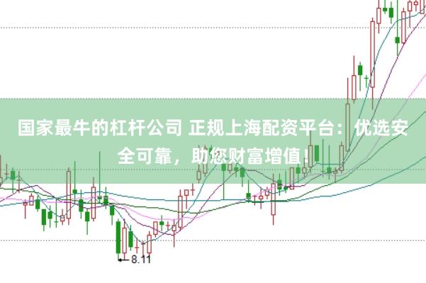 国家最牛的杠杆公司 正规上海配资平台：优选安全可靠，助您财富增值！