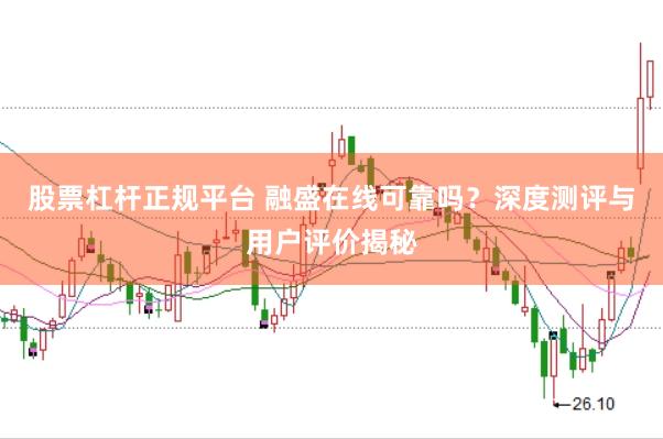股票杠杆正规平台 融盛在线可靠吗？深度测评与用户评价揭秘