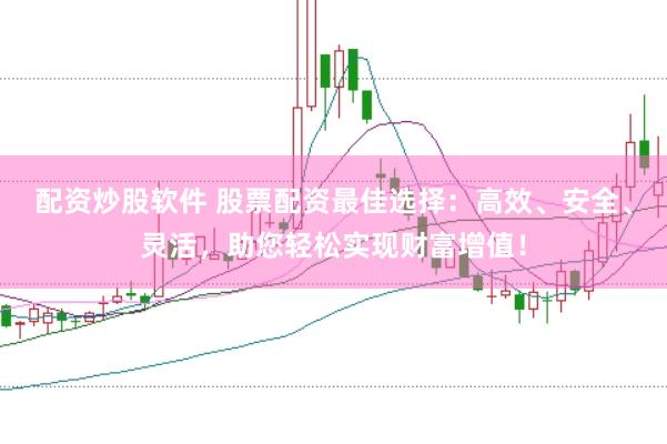 配资炒股软件 股票配资最佳选择：高效、安全、灵活，助您轻松实现财富增值！