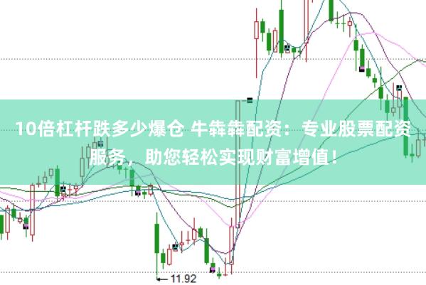 10倍杠杆跌多少爆仓 牛犇犇配资：专业股票配资服务，助您轻松实现财富增值！