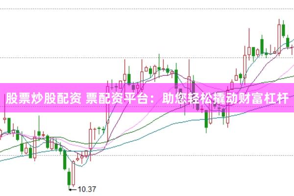 股票炒股配资 票配资平台：助您轻松撬动财富杠杆