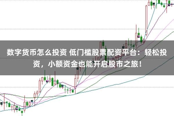 数字货币怎么投资 低门槛股票配资平台：轻松投资，小额资金也能开启股市之旅！