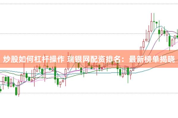 炒股如何杠杆操作 瑞银网配资排名：最新榜单揭晓