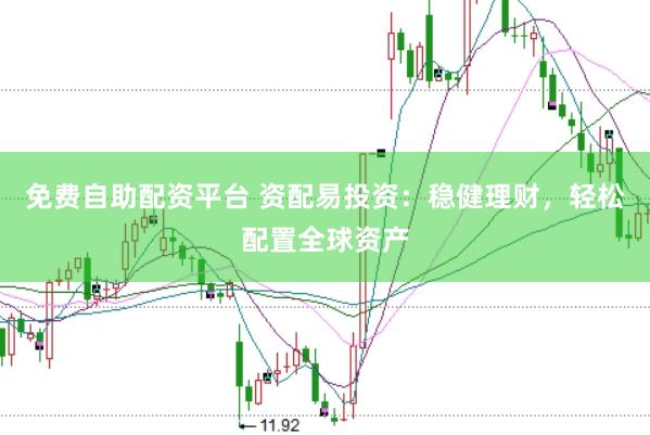 免费自助配资平台 资配易投资：稳健理财，轻松配置全球资产