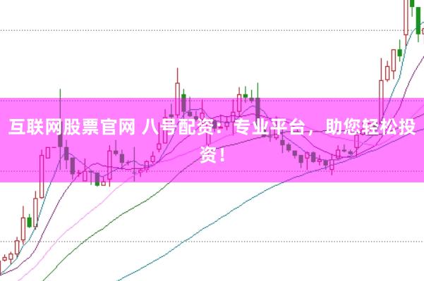 互联网股票官网 八号配资：专业平台，助您轻松投资！
