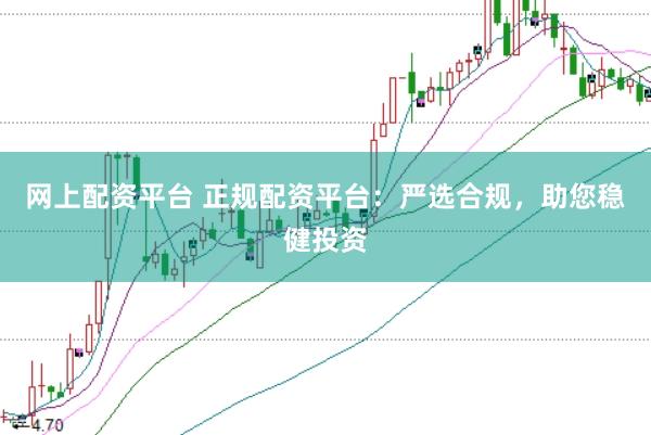 网上配资平台 正规配资平台：严选合规，助您稳健投资