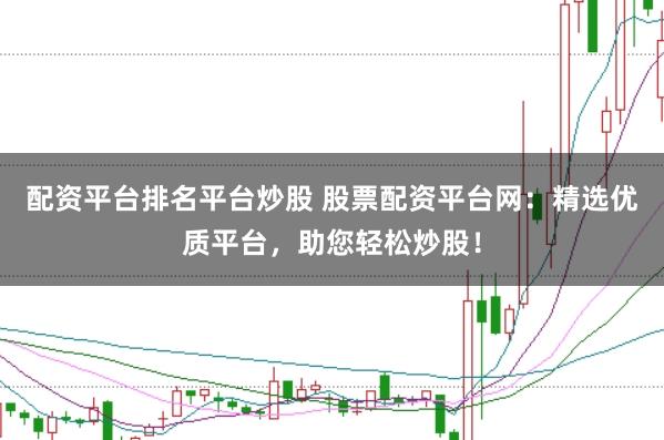 配资平台排名平台炒股 股票配资平台网：精选优质平台，助您轻松炒股！